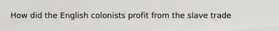 How did the English colonists profit from the slave trade