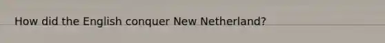 How did the English conquer New Netherland?