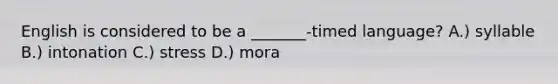 English is considered to be a _______-timed language? A.) syllable B.) intonation C.) stress D.) mora