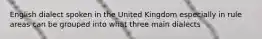 English dialect spoken in the United Kingdom especially in rule areas can be grouped into what three main dialects