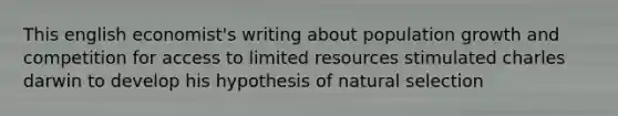 This english economist's writing about population growth and competition for access to limited resources stimulated charles darwin to develop his hypothesis of natural selection