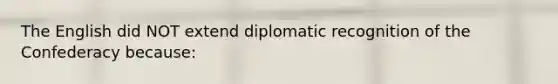 The English did NOT extend diplomatic recognition of the Confederacy because: