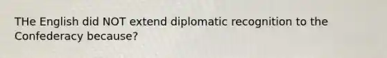 THe English did NOT extend diplomatic recognition to the Confederacy because?