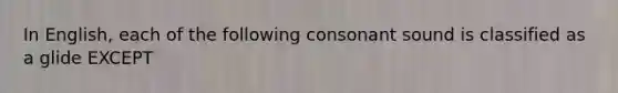 In English, each of the following consonant sound is classified as a glide EXCEPT