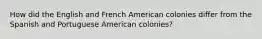 How did the English and French American colonies differ from the Spanish and Portuguese American colonies?