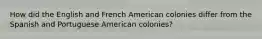 How did the English and French American colonies differ from the Spanish and Portuguese American colonies?