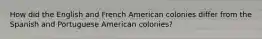 How did the English and French American colonies differ from the Spanish and Portuguese American colonies?