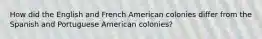 How did the English and French American colonies differ from the Spanish and Portuguese American colonies?