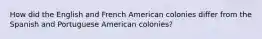 How did the English and French American colonies differ from the Spanish and Portuguese American colonies?