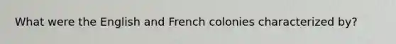 What were the English and French colonies characterized by?