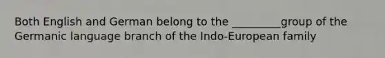 Both English and German belong to the _________group of the Germanic language branch of the Indo-European family