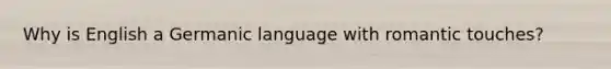 Why is English a Germanic language with romantic touches?