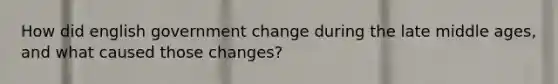 How did english government change during the late middle ages, and what caused those changes?