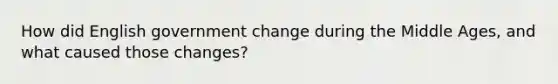 How did English government change during the Middle Ages, and what caused those changes?