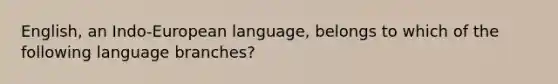 English, an Indo-European language, belongs to which of the following language branches?