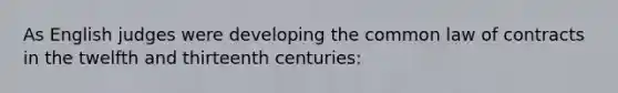 As English judges were developing the common law of contracts in the twelfth and thirteenth centuries: