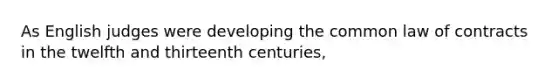 As English judges were developing the common law of contracts in the twelfth and thirteenth centuries,