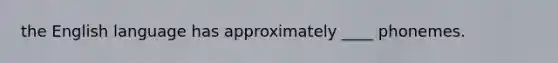 the English language has approximately ____ phonemes.