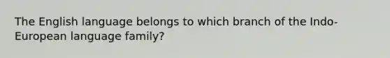 The English language belongs to which branch of the Indo-European language family?