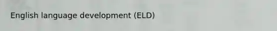 English language development (ELD)