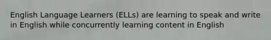 English Language Learners (ELLs) are learning to speak and write in English while concurrently learning content in English