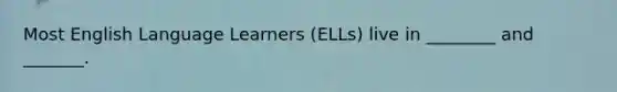 Most English Language Learners (ELLs) live in ________ and _______.