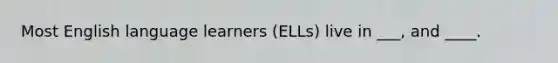 Most English language learners (ELLs) live in ___, and ____.