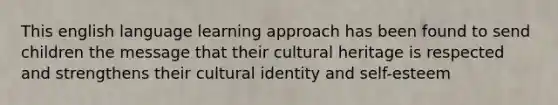 This english language learning approach has been found to send children the message that their cultural heritage is respected and strengthens their cultural identity and self-esteem