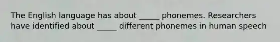 The English language has about _____ phonemes. Researchers have identified about _____ different phonemes in human speech