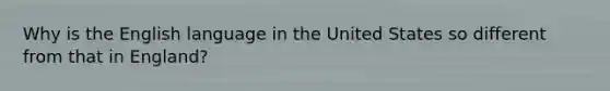 Why is the English language in the United States so different from that in England?