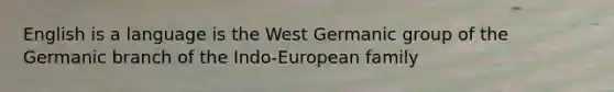 English is a language is the West Germanic group of the Germanic branch of the Indo-European family