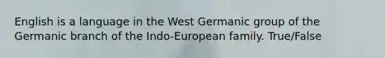 English is a language in the West Germanic group of the Germanic branch of the Indo-European family. True/False