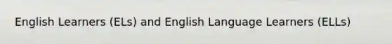 English Learners (ELs) and English Language Learners (ELLs)