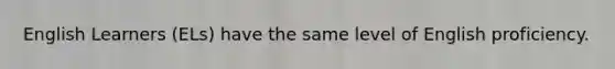 English Learners (ELs) have the same level of English proficiency.