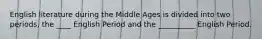 English literature during the Middle Ages is divided into two periods, the ____ English Period and the __________ English Period.