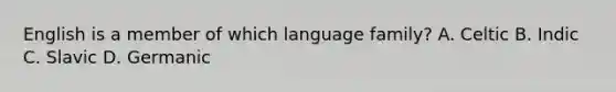 English is a member of which language family? A. Celtic B. Indic C. Slavic D. Germanic