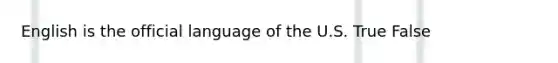 English is the official language of the U.S. True False