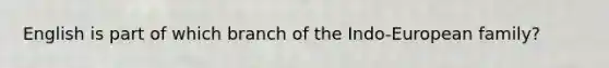 English is part of which branch of the Indo-European family?