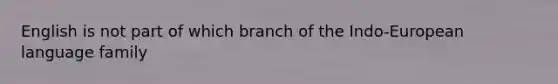 English is not part of which branch of the Indo-European language family