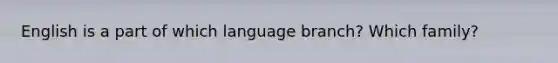 English is a part of which language branch? Which family?