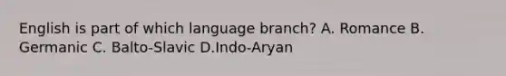 English is part of which language branch? A. Romance B. Germanic C. Balto-Slavic D.Indo-Aryan