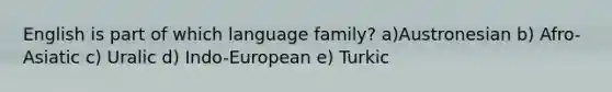 English is part of which language family? a)Austronesian b) Afro-Asiatic c) Uralic d) Indo-European e) Turkic