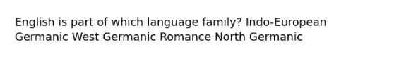 English is part of which language family? Indo-European Germanic West Germanic Romance North Germanic