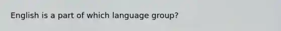 English is a part of which language group?