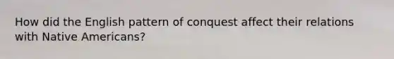 How did the English pattern of conquest affect their relations with Native Americans?