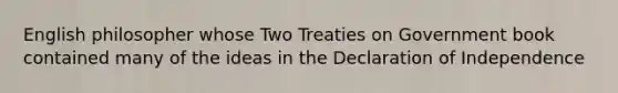 English philosopher whose Two Treaties on Government book contained many of the ideas in the Declaration of Independence
