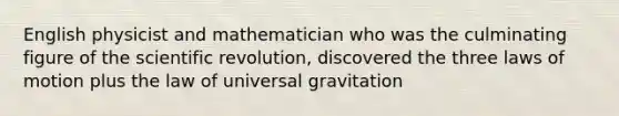 English physicist and mathematician who was the culminating figure of the scientific revolution, discovered the three laws of motion plus the law of universal gravitation