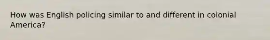 How was English policing similar to and different in colonial America?