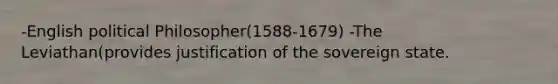 -English political Philosopher(1588-1679) -The Leviathan(provides justification of the sovereign state.