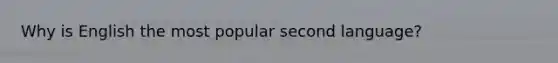Why is English the most popular second language?